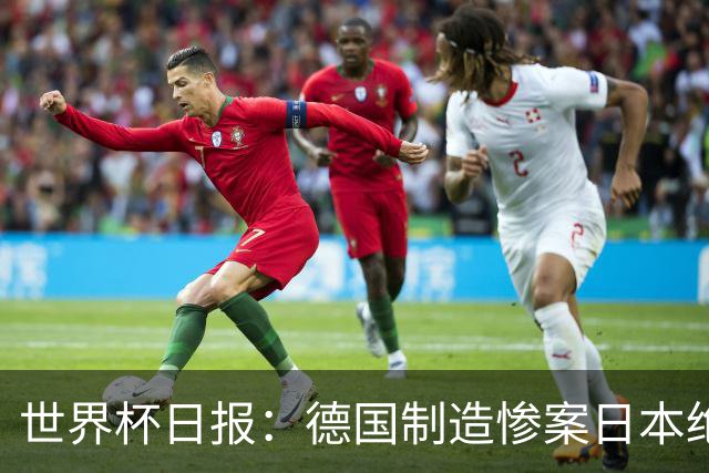 世界杯日报：德国制造惨案日本绝平荷兰 马宁首轮无缘出场
