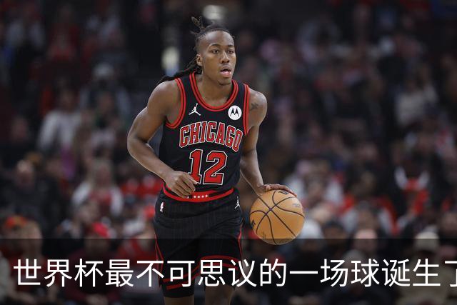 世界杯最不可思议的一场球诞生了