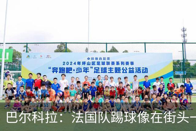 巴尔科拉：法国队踢球像在街头一样自由 姆巴佩到左路我就插中路