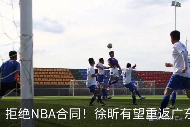 拒绝NBA合同！徐昕有望重返广东队，杜锋惨遭重大打击！