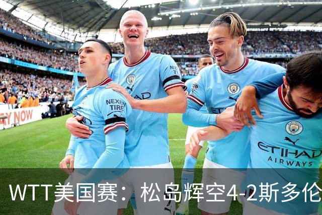 WTT美国赛：松岛辉空4-2斯多伦科首夺大满贯赛冠军